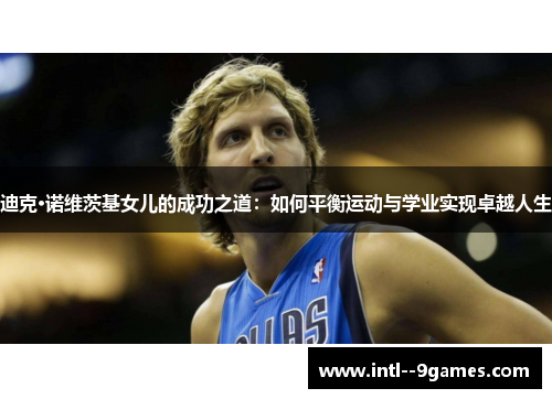 迪克·诺维茨基女儿的成功之道：如何平衡运动与学业实现卓越人生