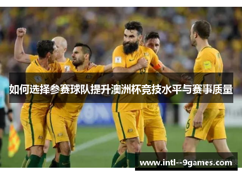 如何选择参赛球队提升澳洲杯竞技水平与赛事质量