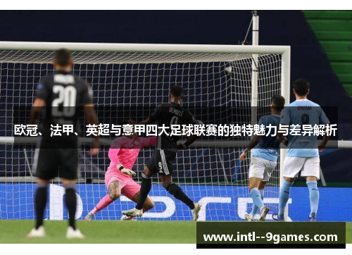 欧冠、法甲、英超与意甲四大足球联赛的独特魅力与差异解析