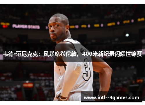 韦德·范尼克克：风暴席卷伦敦，400米新纪录闪耀世锦赛