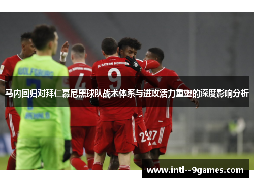马内回归对拜仁慕尼黑球队战术体系与进攻活力重塑的深度影响分析