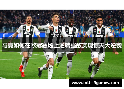 马竞如何在欧冠赛场上逆转强敌实现惊天大逆袭