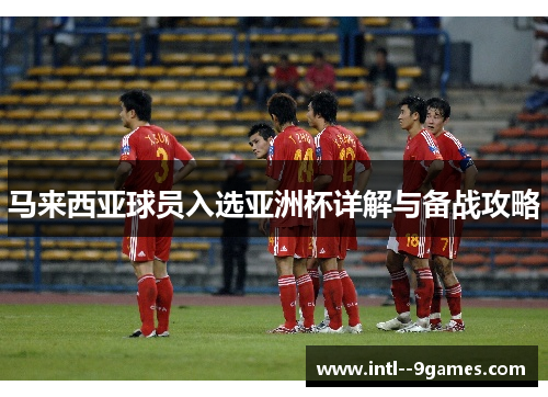 马来西亚球员入选亚洲杯详解与备战攻略