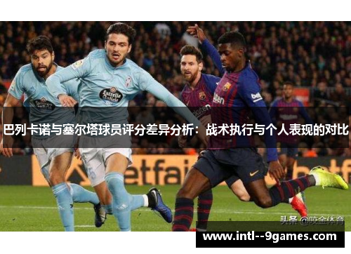 巴列卡诺与塞尔塔球员评分差异分析：战术执行与个人表现的对比