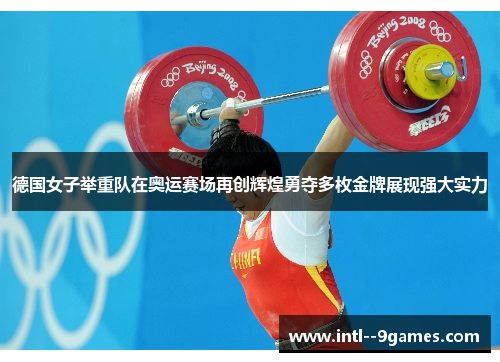 德国女子举重队在奥运赛场再创辉煌勇夺多枚金牌展现强大实力