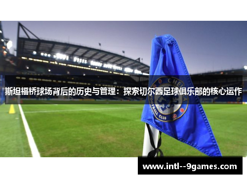 斯坦福桥球场背后的历史与管理：探索切尔西足球俱乐部的核心运作
