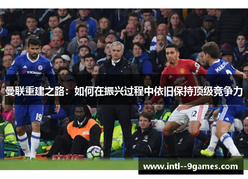 曼联重建之路：如何在振兴过程中依旧保持顶级竞争力