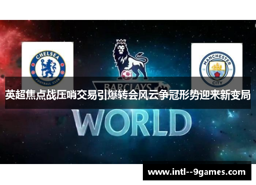 英超焦点战压哨交易引爆转会风云争冠形势迎来新变局