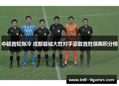 中超首轮爆冷 成都蓉城大胜对手豪取首胜领跑积分榜