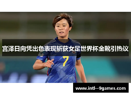 宫泽日向凭出色表现斩获女足世界杯金靴引热议